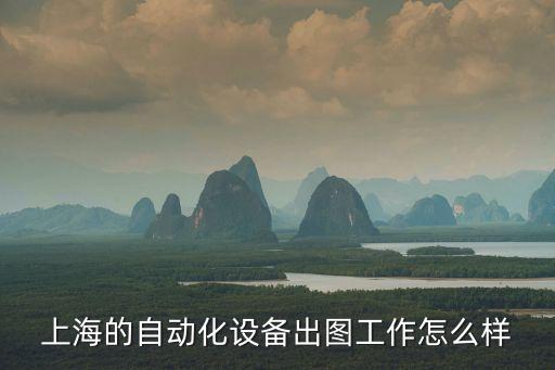 上海的自動(dòng)化設(shè)備出圖工作怎么樣