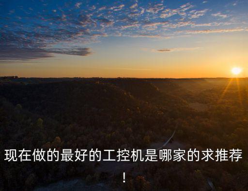 現(xiàn)在做的最好的工控機是哪家的求推薦!
