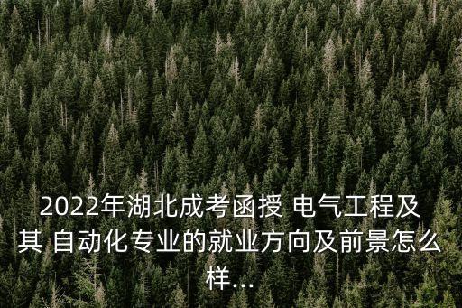 2022年湖北成考函授 電氣工程及其 自動化專業(yè)的就業(yè)方向及前景怎么樣...