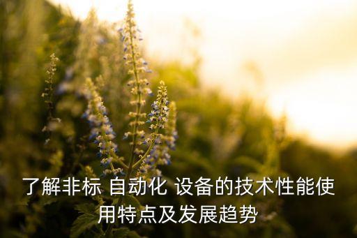 了解非標(biāo) 自動化 設(shè)備的技術(shù)性能使用特點(diǎn)及發(fā)展趨勢