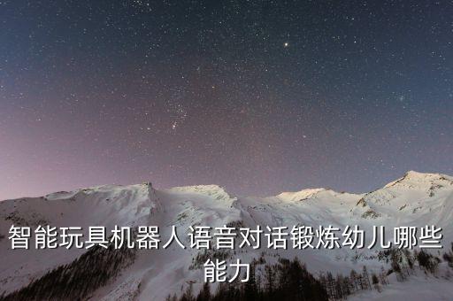 智能玩具機(jī)器人語音對(duì)話鍛煉幼兒哪些能力