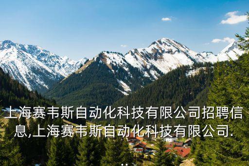 上海賽韋斯自動化科技有限公司招聘信息,上海賽韋斯自動化科技有限公司...