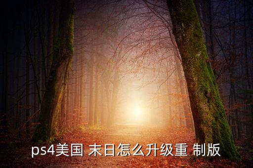 ps4美國 末日怎么升級重 制版