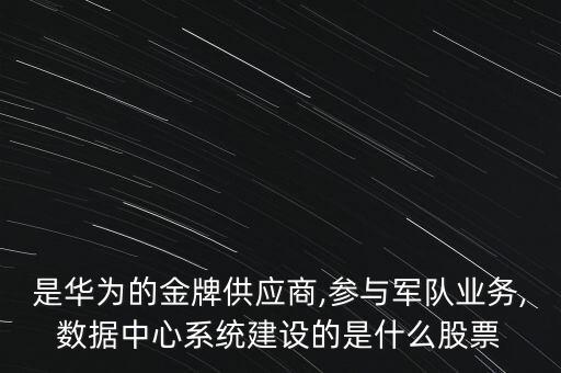 是華為的金牌供應(yīng)商,參與軍隊業(yè)務(wù),數(shù)據(jù)中心系統(tǒng)建設(shè)的是什么股票