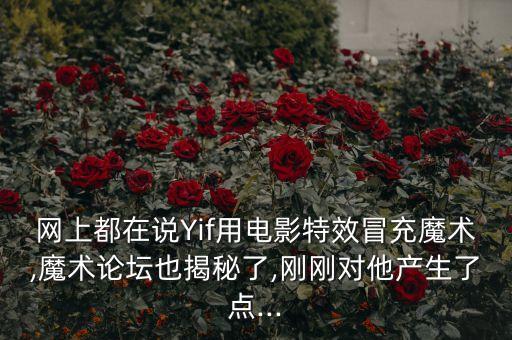 網(wǎng)上都在說Yif用電影特效冒充魔術(shù),魔術(shù)論壇也揭秘了,剛剛對他產(chǎn)生了點...
