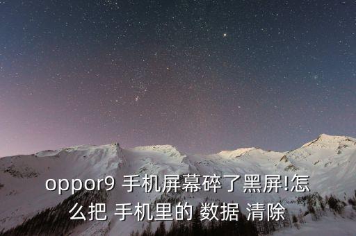 oppor9 手機屏幕碎了黑屏!怎么把 手機里的 數(shù)據(jù) 清除