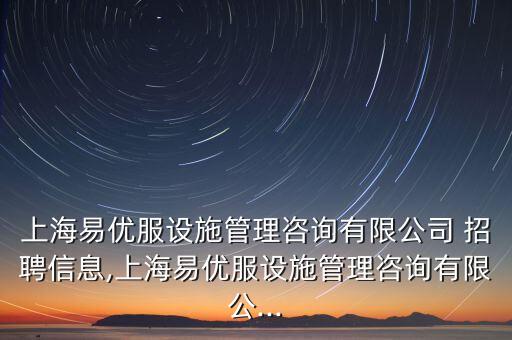 上海易優(yōu)服設(shè)施管理咨詢有限公司 招聘信息,上海易優(yōu)服設(shè)施管理咨詢有限公...