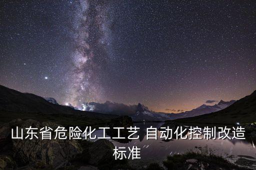 山東省危險化工工藝 自動化控制改造標(biāo)準(zhǔn)