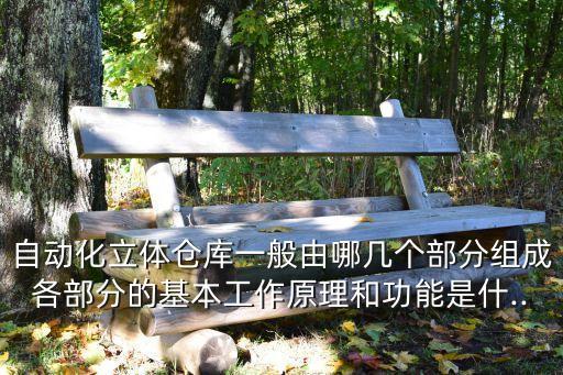 自動化立體倉庫一般由哪幾個部分組成各部分的基本工作原理和功能是什...
