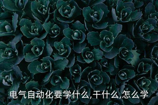 電氣自動化要學什么,干什么,怎么學