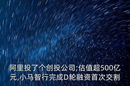 阿里投了個(gè)創(chuàng)投公司;估值超500億元,小馬智行完成D輪融資首次交割
