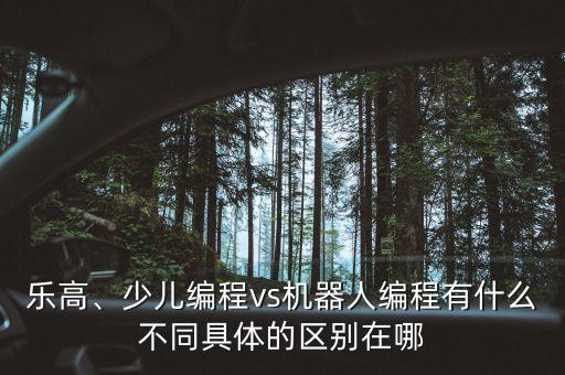 樂(lè)高、少兒編程vs機(jī)器人編程有什么不同具體的區(qū)別在哪