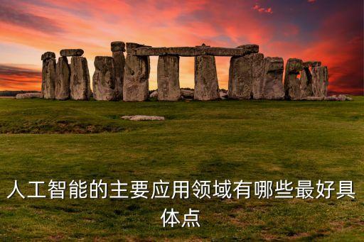 人工智能的主要應(yīng)用領(lǐng)域有哪些最好具體點(diǎn)