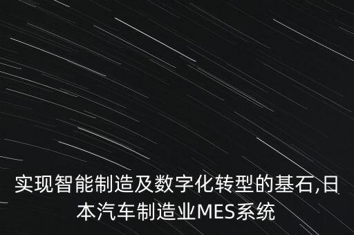 實(shí)現(xiàn)智能制造及數(shù)字化轉(zhuǎn)型的基石,日本汽車制造業(yè)MES系統(tǒng)