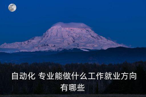  自動(dòng)化 專業(yè)能做什么工作就業(yè)方向有哪些
