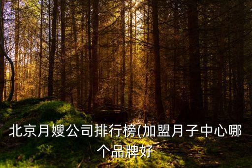 北京月嫂公司排行榜(加盟月子中心哪個(gè)品牌好