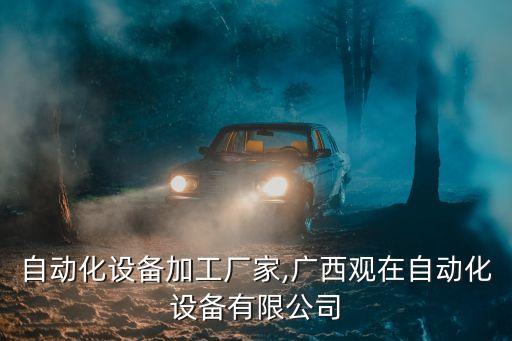廣西自動化設(shè)備加工廠家,廣西觀在自動化設(shè)備有限公司