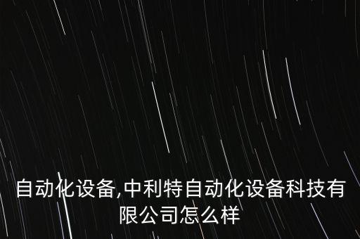 新區(qū)自動(dòng)化設(shè)備,中利特自動(dòng)化設(shè)備科技有限公司怎么樣?