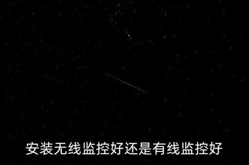 安裝無(wú)線監(jiān)控好還是有線監(jiān)控好