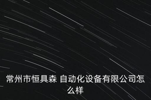 常州市恒具森 自動化設(shè)備有限公司怎么樣