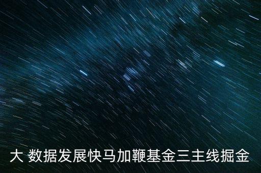 大 數(shù)據(jù)發(fā)展快馬加鞭基金三主線掘金