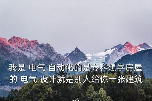 我是 電氣 自動化的是專科想學房屋的 電氣 設計就是別人給你一張建筑...
