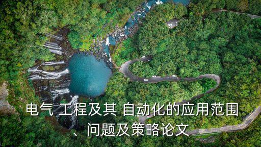  電氣 工程及其 自動化的應(yīng)用范圍、問題及策略論文