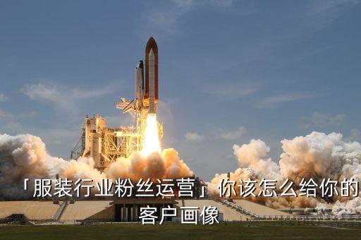 「服裝行業(yè)粉絲運營」你該怎么給你的客戶畫像