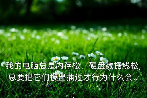 我的電腦總是內(nèi)存松、硬盤數(shù)據(jù)線松,總要把它們拔出插過才行為什么會...
