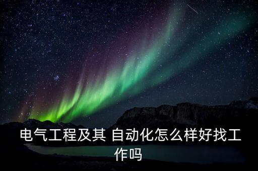  電氣工程及其 自動化怎么樣好找工作嗎