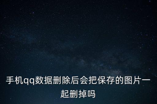 手機(jī)qq數(shù)據(jù)刪除后會(huì)把保存的圖片一起刪掉嗎
