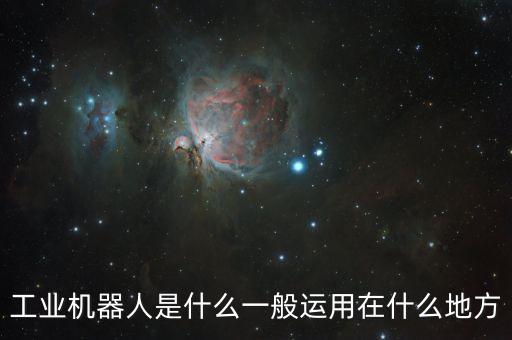 工業(yè)機(jī)器人是什么一般運(yùn)用在什么地方