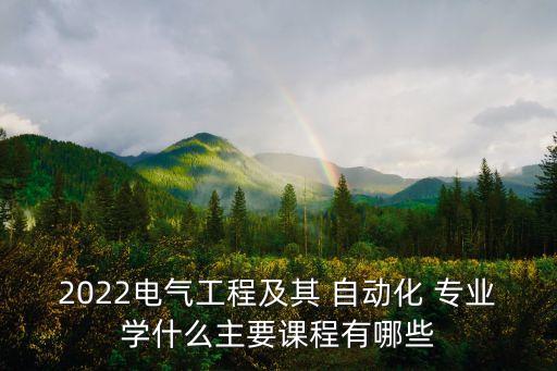 2022電氣工程及其 自動化 專業(yè)學(xué)什么主要課程有哪些