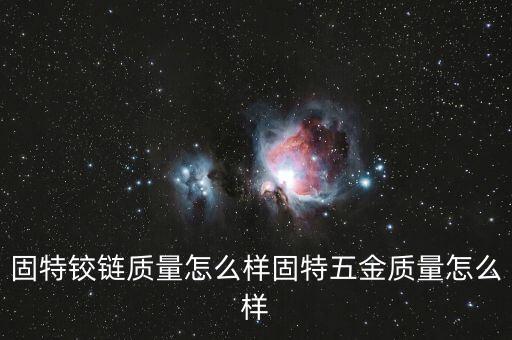固特鉸鏈質量怎么樣固特五金質量怎么樣