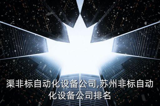 渠非標(biāo)自動(dòng)化設(shè)備公司,蘇州非標(biāo)自動(dòng)化設(shè)備公司排名