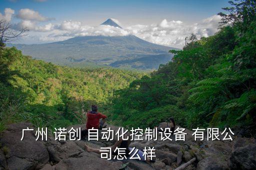 廣州 諾創(chuàng) 自動化控制設(shè)備 有限公司怎么樣