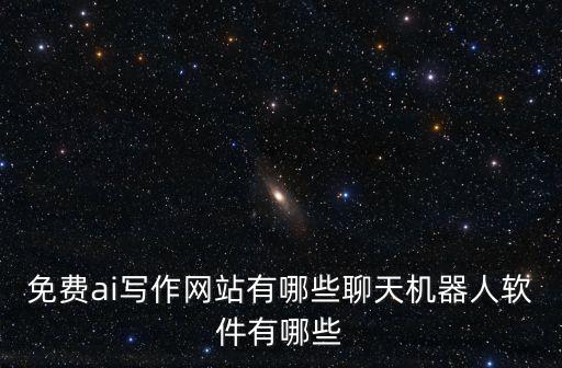 免費ai寫作網(wǎng)站有哪些聊天機器人軟件有哪些