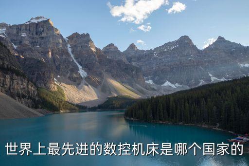 世界上最先進(jìn)的數(shù)控機(jī)床是哪個(gè)國家的