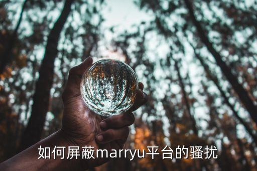 MarryU,如何屏蔽marryu平臺騷擾?
