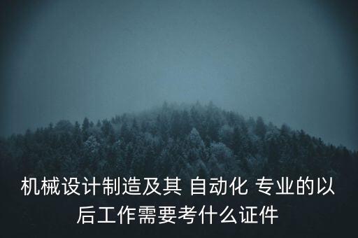 機(jī)械設(shè)計(jì)制造及其 自動(dòng)化 專業(yè)的以后工作需要考什么證件