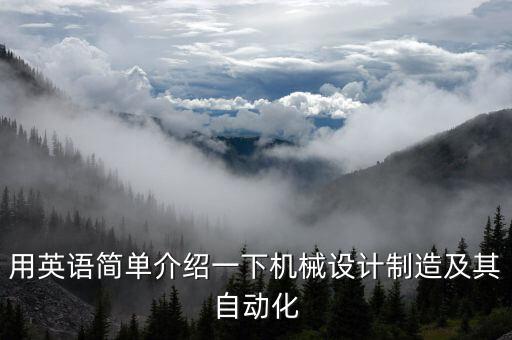 用英語簡單介紹一下機(jī)械設(shè)計(jì)制造及其自動化