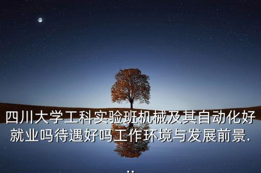 四川大學(xué)工科實(shí)驗(yàn)班機(jī)械及其自動(dòng)化好就業(yè)嗎待遇好嗎工作環(huán)境與發(fā)展前景...