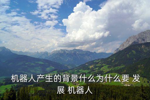  機(jī)器人產(chǎn)生的背景什么為什么要 發(fā)展 機(jī)器人