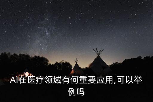 AI在醫(yī)療領域有何重要應用,可以舉例嗎