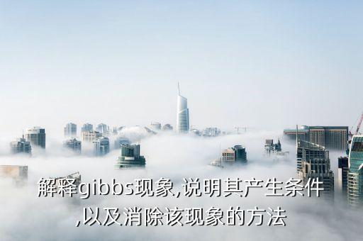 解釋gibbs現(xiàn)象,說(shuō)明其產(chǎn)生條件,以及消除該現(xiàn)象的方法
