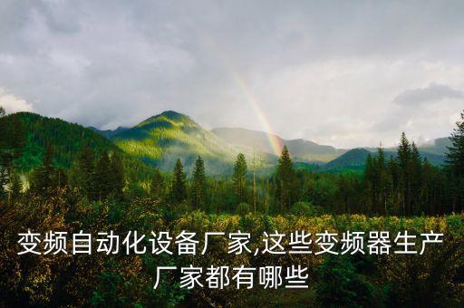 阜陽變頻自動(dòng)化設(shè)備廠家,這些變頻器生產(chǎn)廠家都有哪些?