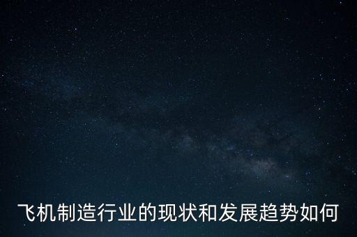 飛機(jī)制造行業(yè)的現(xiàn)狀和發(fā)展趨勢(shì)如何