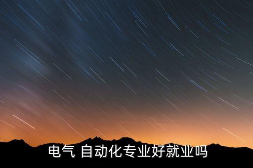 從事電氣自動(dòng)化怎么樣,沈陽工業(yè)大學(xué)電氣自動(dòng)化專業(yè)怎么樣