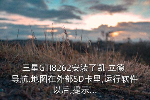 三星GTI8262安裝了凱 立德 導(dǎo)航,地圖在外部SD卡里,運(yùn)行軟件以后,提示...