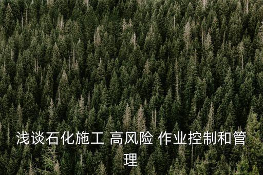 淺談石化施工 高風(fēng)險(xiǎn) 作業(yè)控制和管理